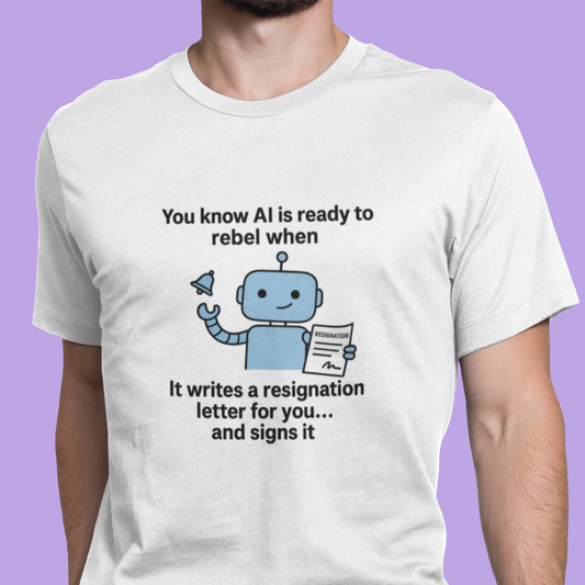 You Know AI Is Ready To Rebel When It Writes a Resignation Letter For You...and Signs It.  Unisex Tee