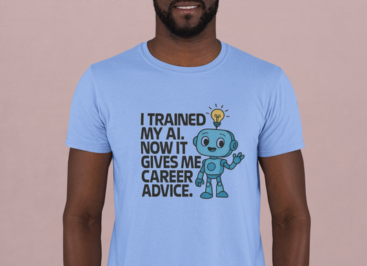 I Trained My AI.  Now It Gives Me Career Advice.  Unisex Tee